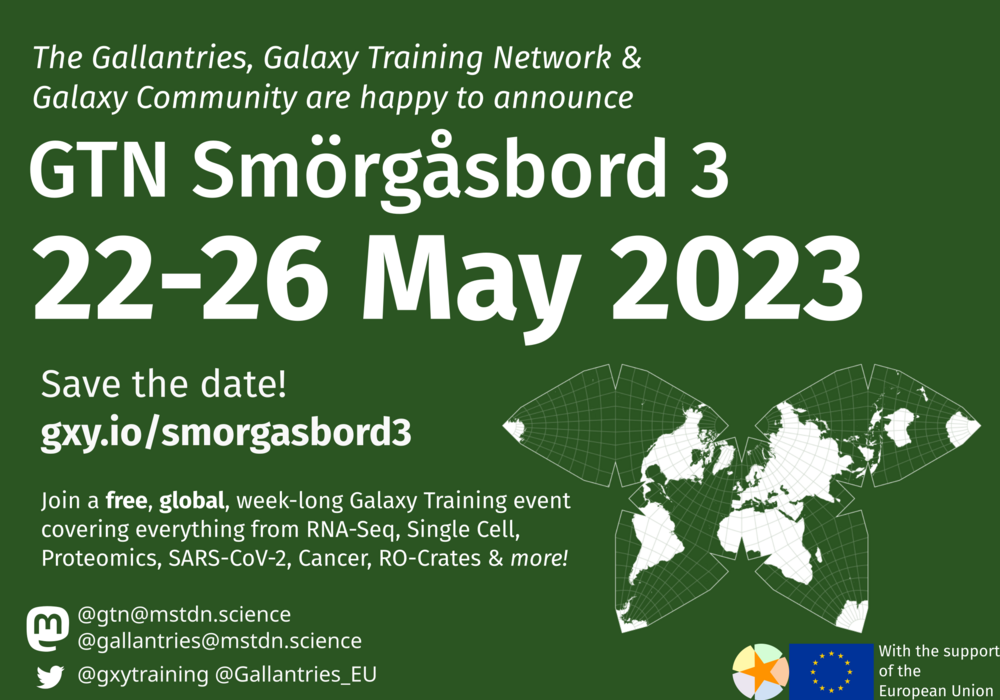 GTN Smorgasbord 3, gxy.io/smorgasbord3 a free galaxy training event, online, from may 22-26 2023. Topics covered include SARS-CoV-2, RNA-Seq, Single Cell, Proteomics, Machine Learning, Annotation, Climate, Ecology, Cancer, RO-Crates,, and more! An EU flag in the corner indicates that this event is made possible with the support of the european union. A waterman butterfly projection map adorns the other corner suggesting a world wide event. Links are included to @gtn@mstdn.science @gallantries@mstdn.science, and two twitter urls @gxyTraining and @gallantries_eu